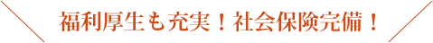 利厚生も充実！社会保険完備！